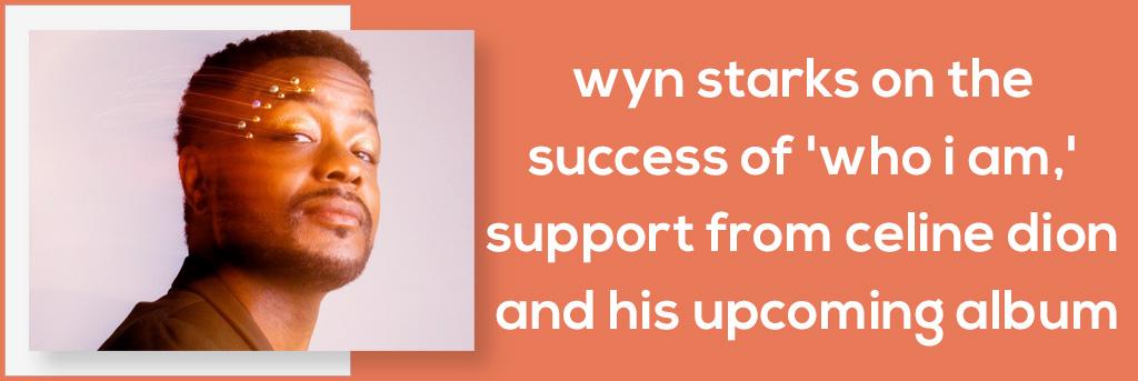 Wyn Starks on the Success of 'Who I Am,' Support From Celine Dion and His Upcoming Album