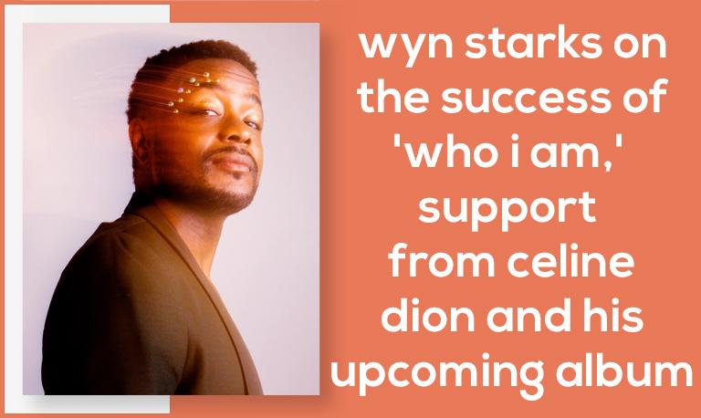 Wyn Starks on the Success of 'Who I Am,' Support From Celine Dion and His Upcoming Album