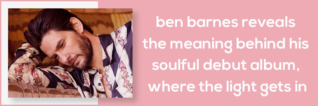 Ben Barnes Reveals the Meaning Behind His Soulful Debut Album, Where the Light Gets In